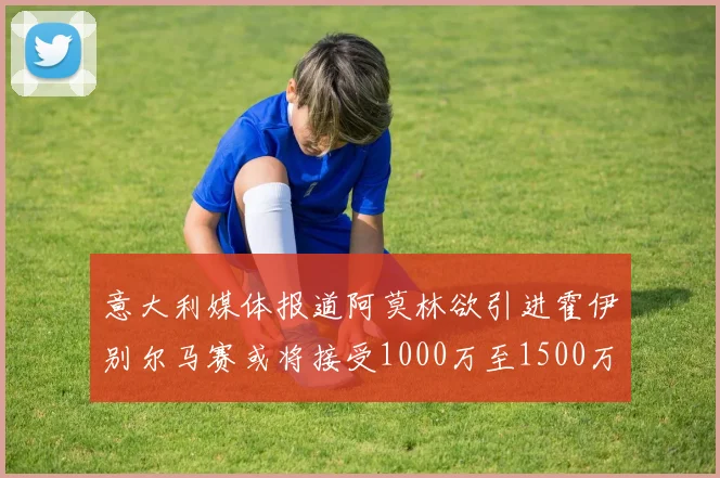 意大利媒体报道阿莫林欲引进霍伊别尔马赛或将接受1000万至1500万欧报价