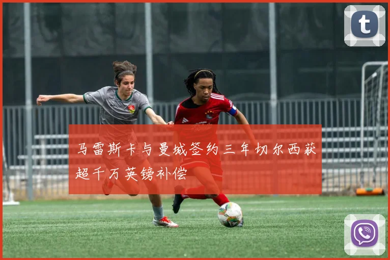 马雷斯卡与曼城签约三年切尔西获超千万英镑补偿
