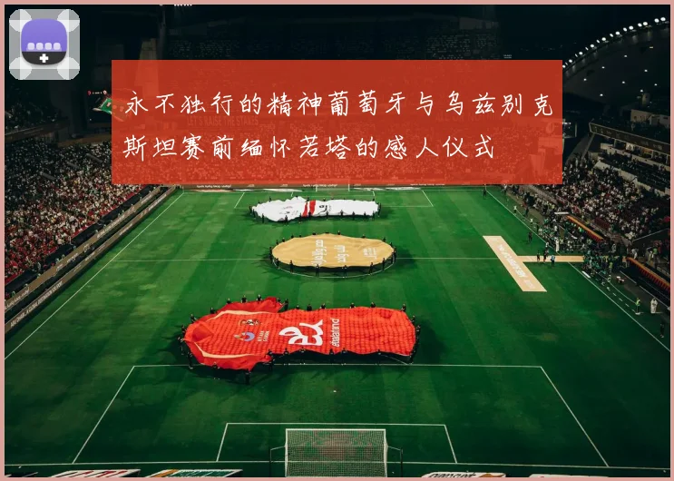 永不独行的精神葡萄牙与乌兹别克斯坦赛前缅怀若塔的感人仪式