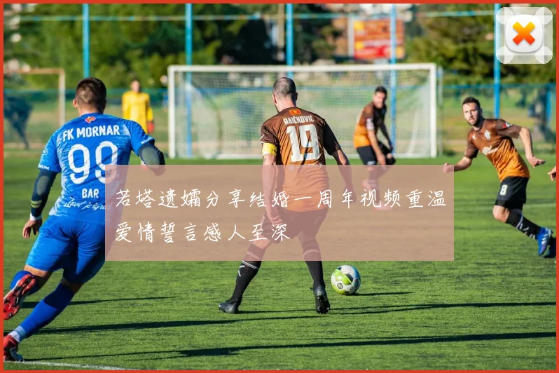 若塔遗孀分享结婚一周年视频重温爱情誓言感人至深