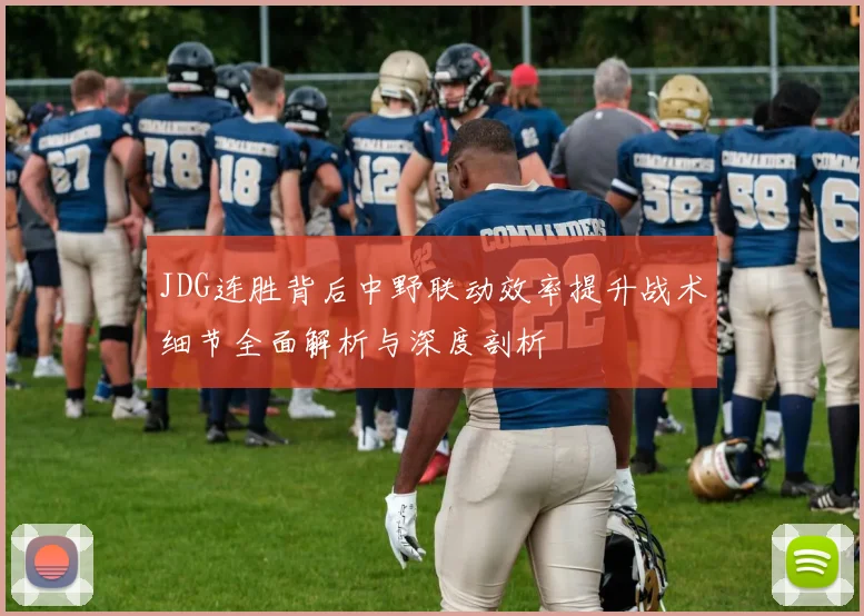 JDG连胜背后中野联动效率提升战术细节全面解析与深度剖析