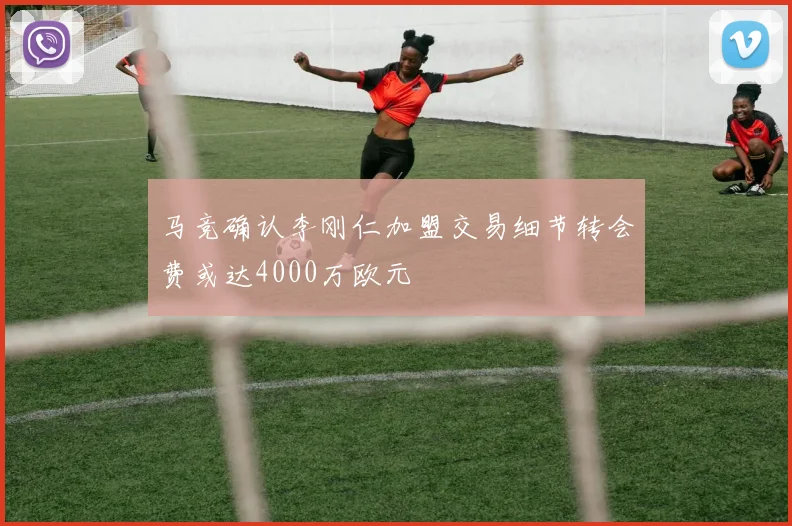 马竞确认李刚仁加盟交易细节转会费或达4000万欧元