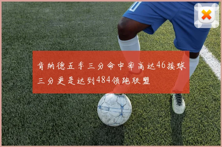 肯纳德五季三分命中率高达46接球三分更是达到484领跑联盟