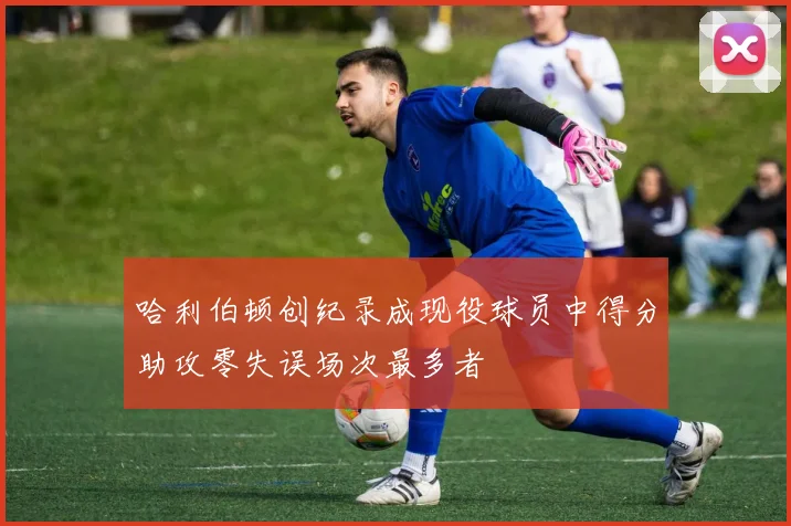 哈利伯顿创纪录成现役球员中得分助攻零失误场次最多者